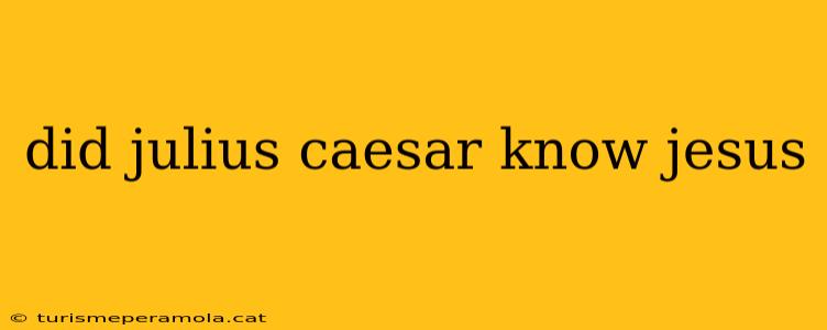 did julius caesar know jesus