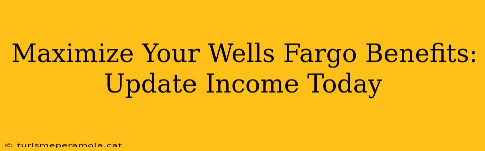 Maximize Your Wells Fargo Benefits: Update Income Today