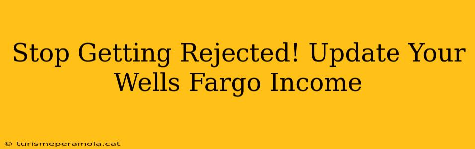 Stop Getting Rejected! Update Your Wells Fargo Income